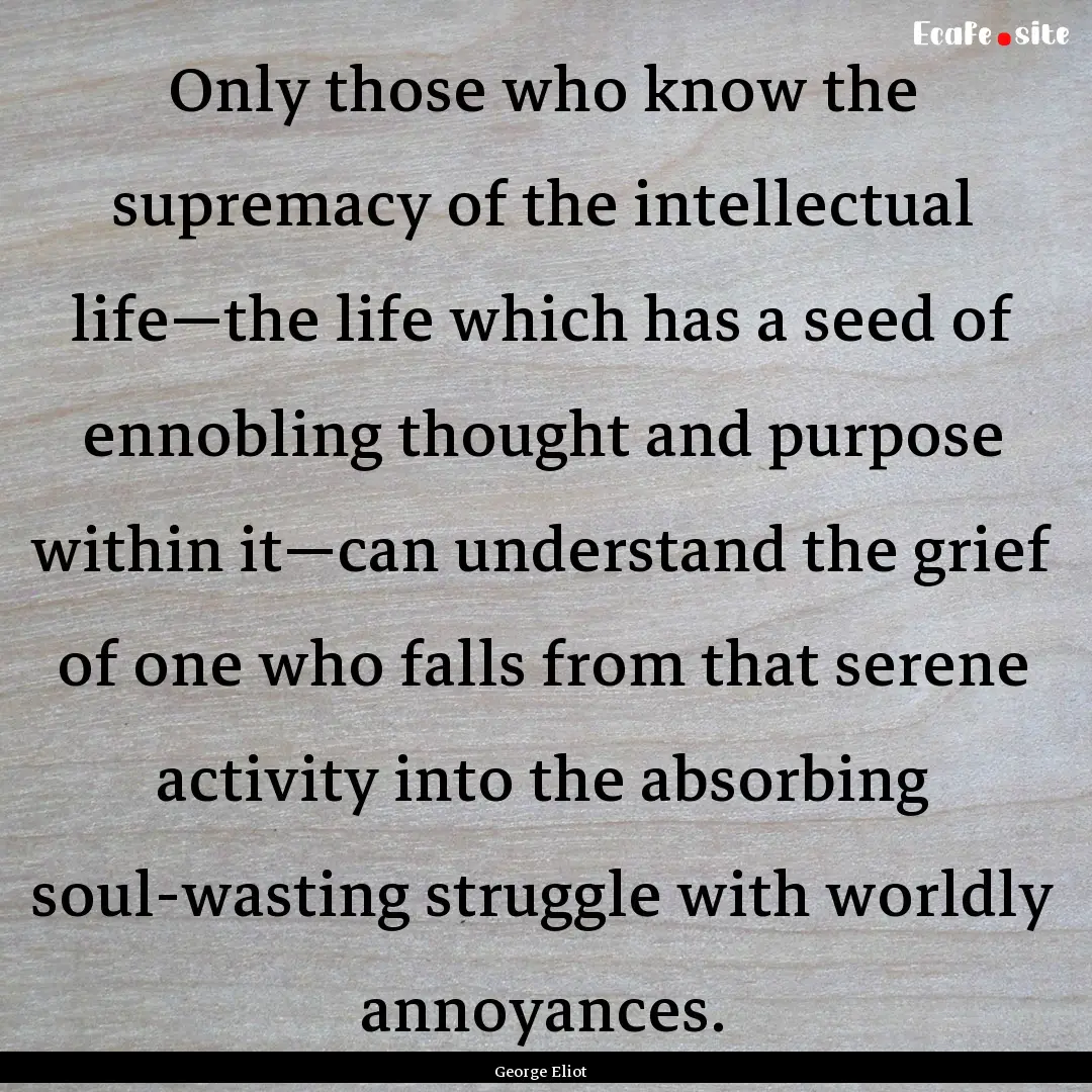 Only those who know the supremacy of the.... : Quote by George Eliot