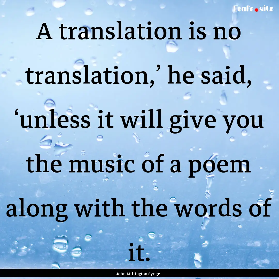 A translation is no translation,’ he said,.... : Quote by John Millington Synge