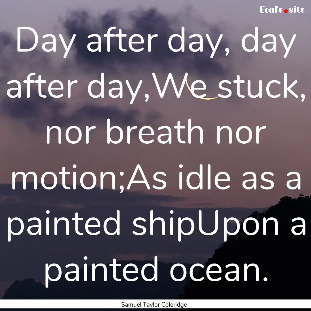 Day after day, day after day,We stuck, nor.... : Quote by Samuel Taylor Coleridge