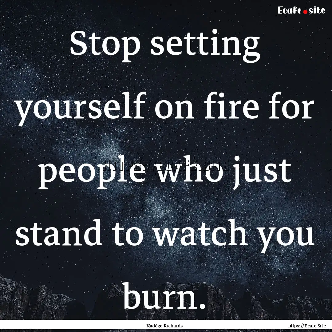 Stop setting yourself on fire for people.... : Quote by Nadège Richards