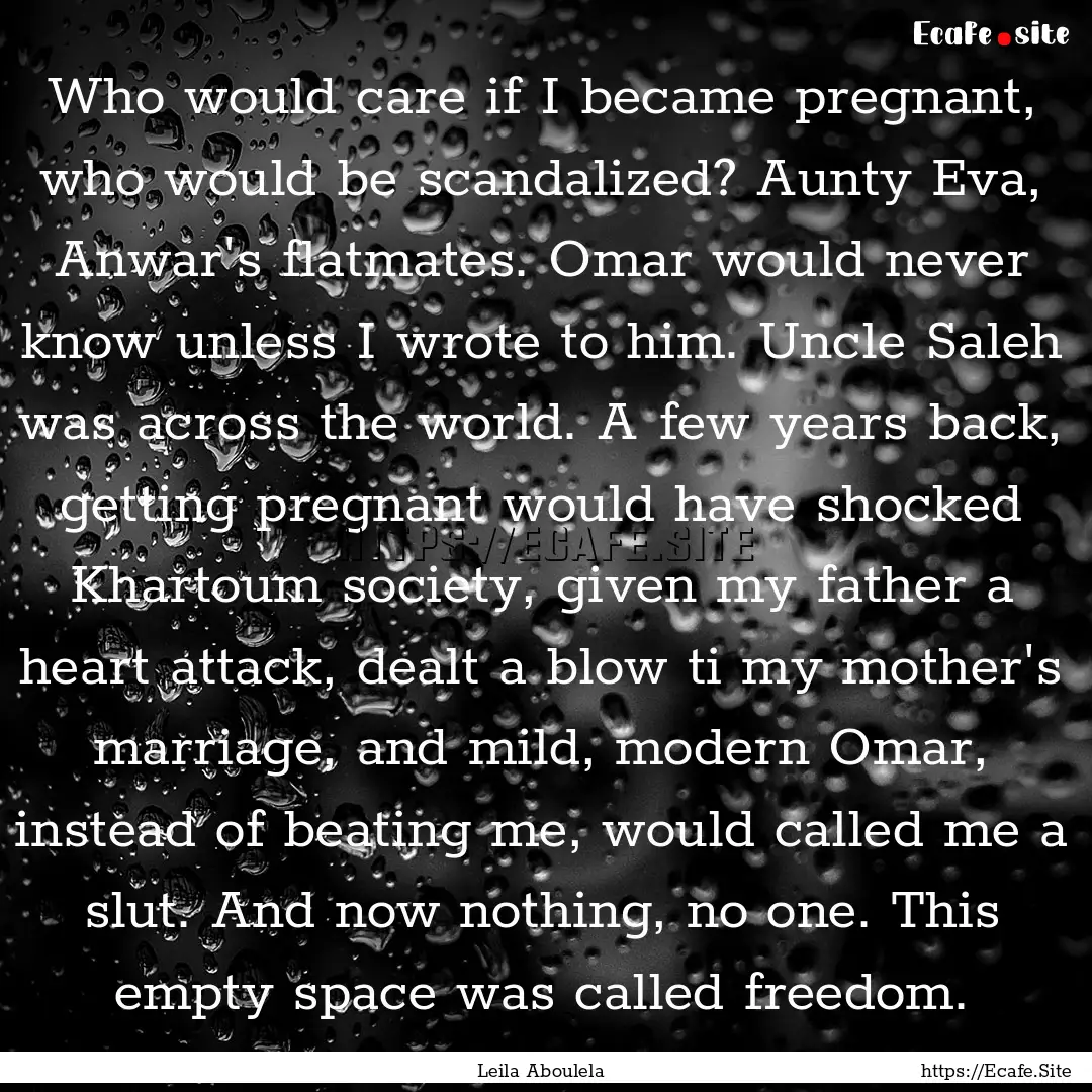 Who would care if I became pregnant, who.... : Quote by Leila Aboulela