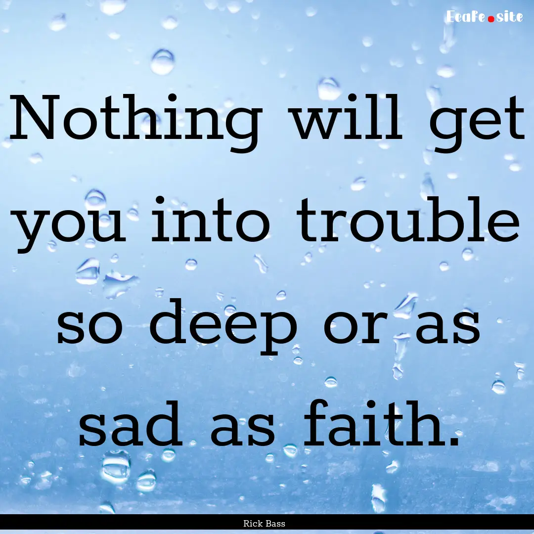 Nothing will get you into trouble so deep.... : Quote by Rick Bass