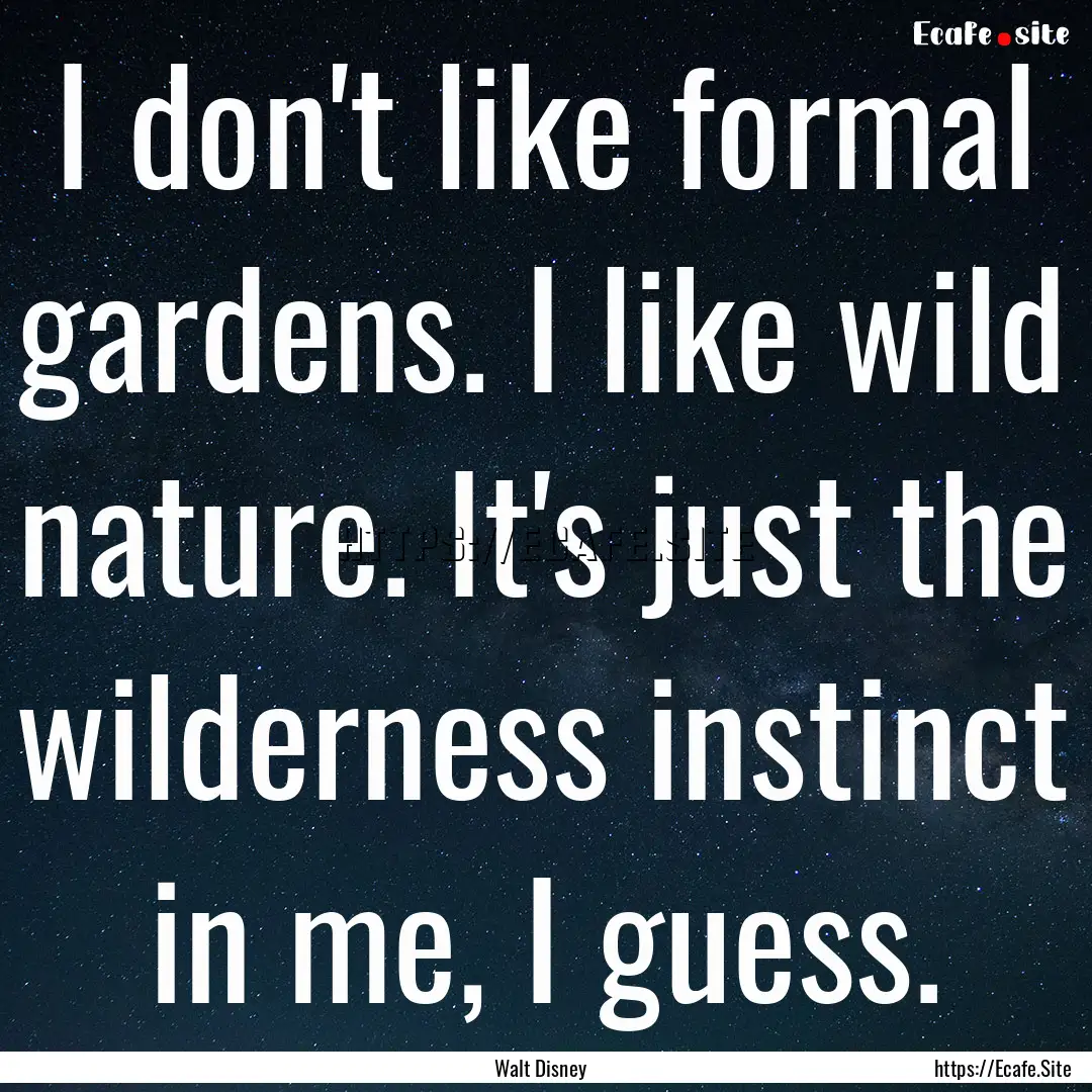 I don't like formal gardens. I like wild.... : Quote by Walt Disney