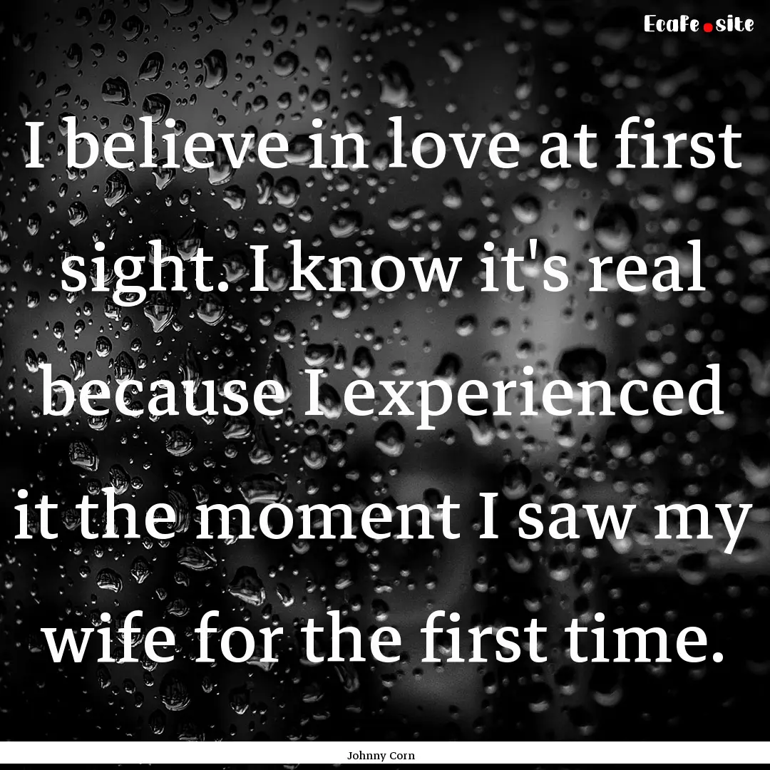 I believe in love at first sight. I know.... : Quote by Johnny Corn