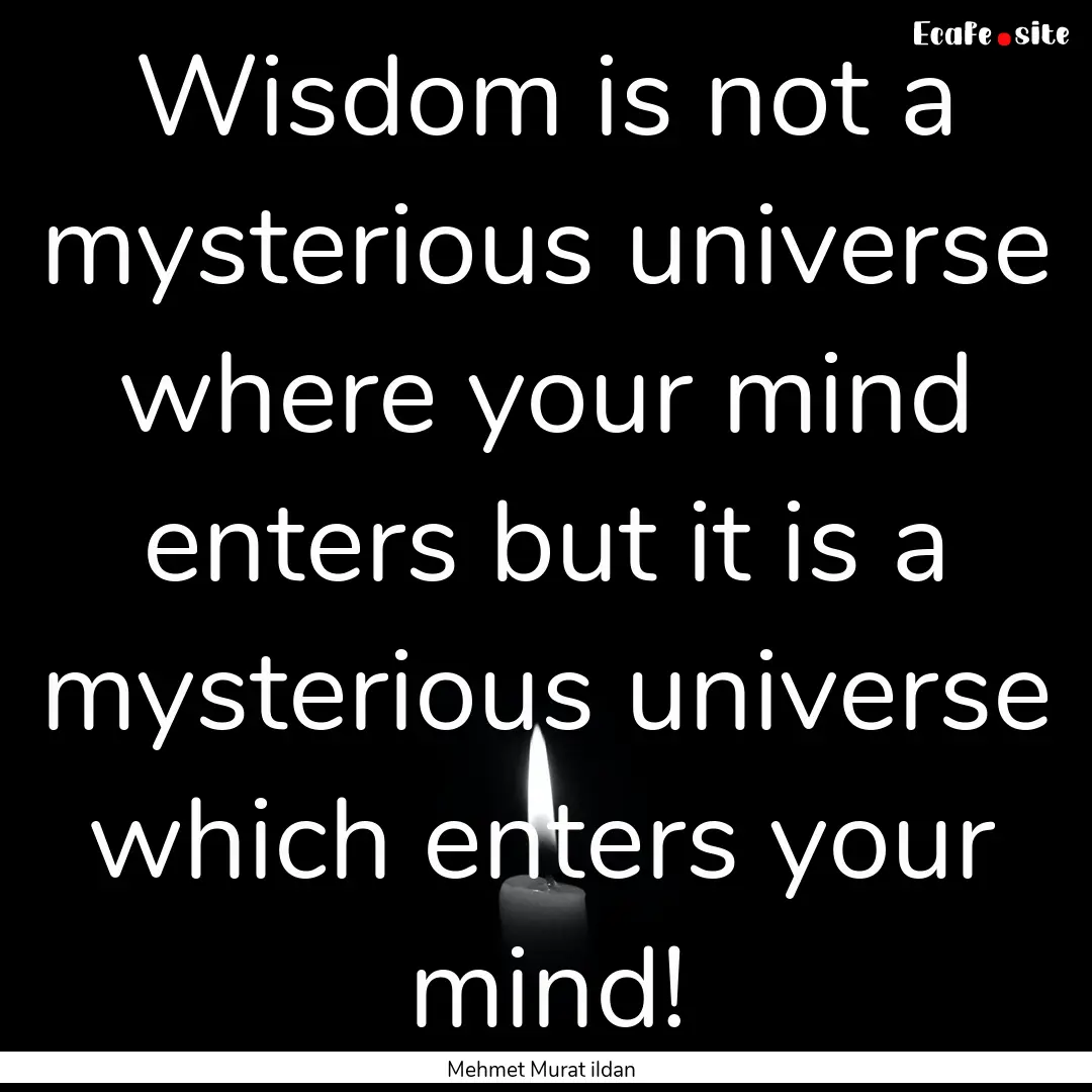 Wisdom is not a mysterious universe where.... : Quote by Mehmet Murat ildan