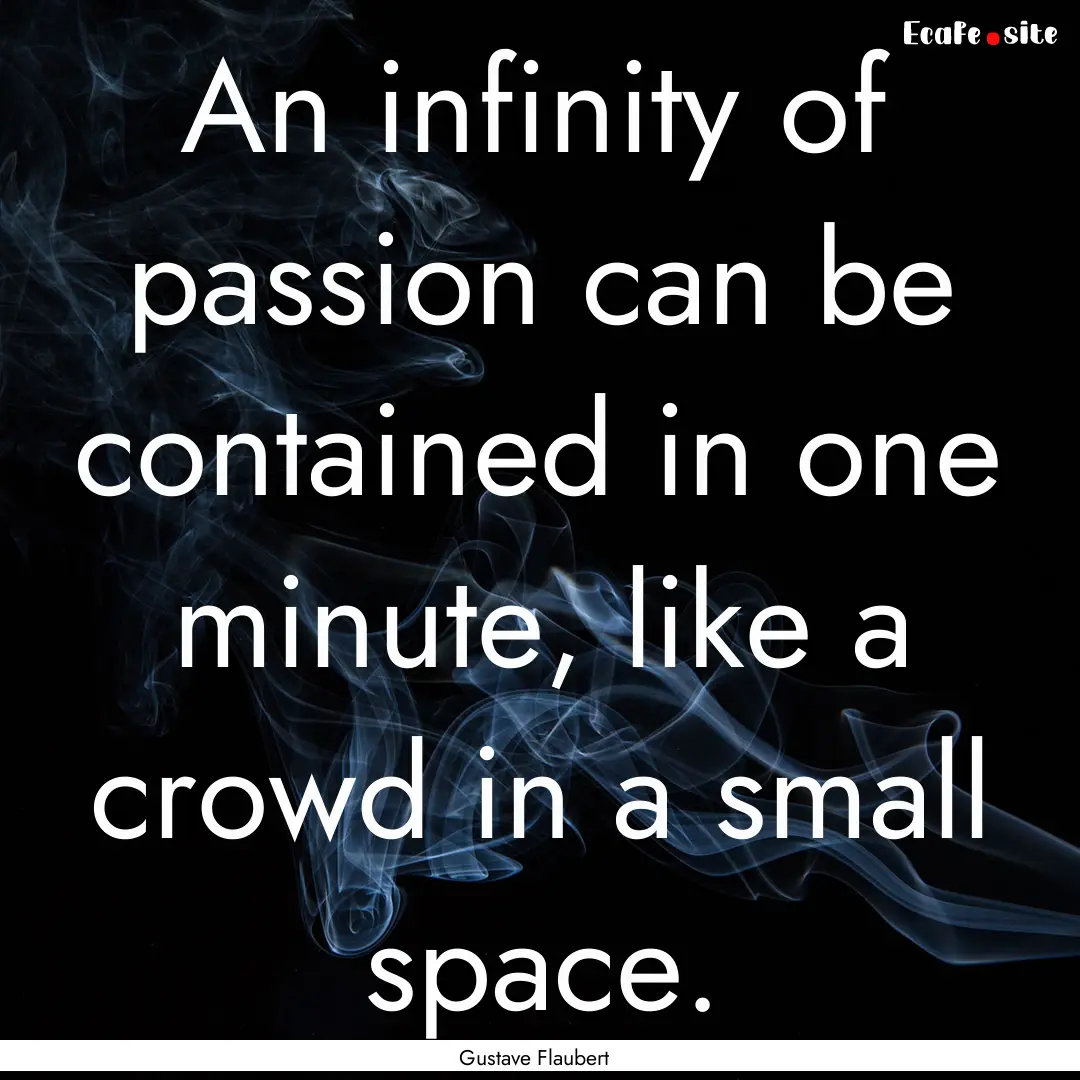 An infinity of passion can be contained in.... : Quote by Gustave Flaubert