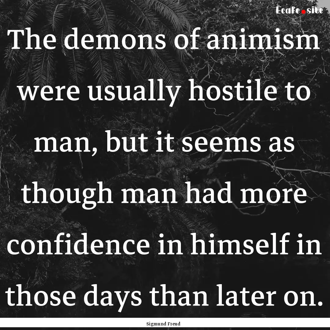 The demons of animism were usually hostile.... : Quote by Sigmund Freud