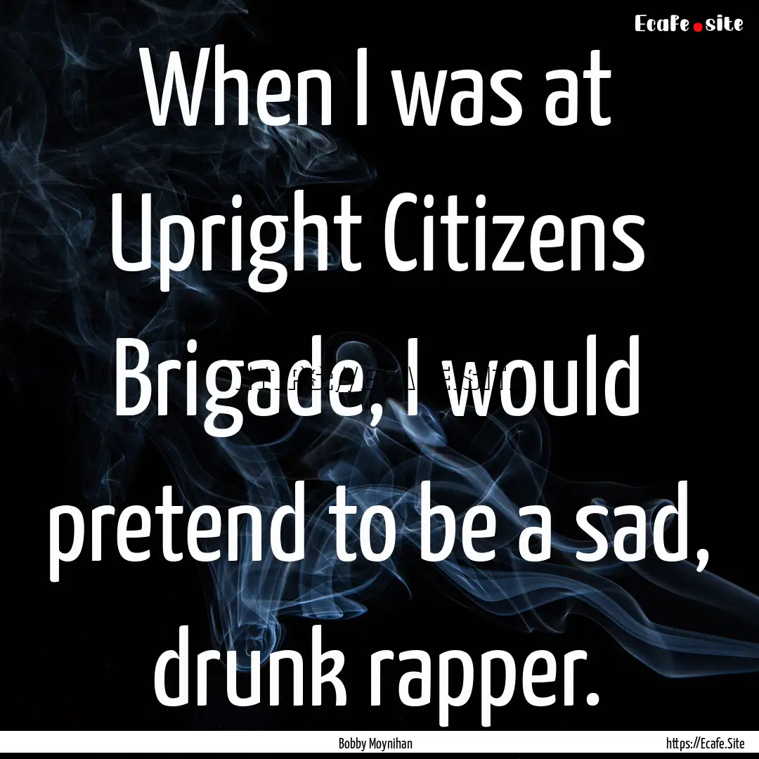 When I was at Upright Citizens Brigade, I.... : Quote by Bobby Moynihan