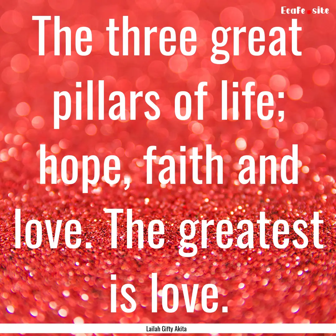 The three great pillars of life; hope, faith.... : Quote by Lailah Gifty Akita