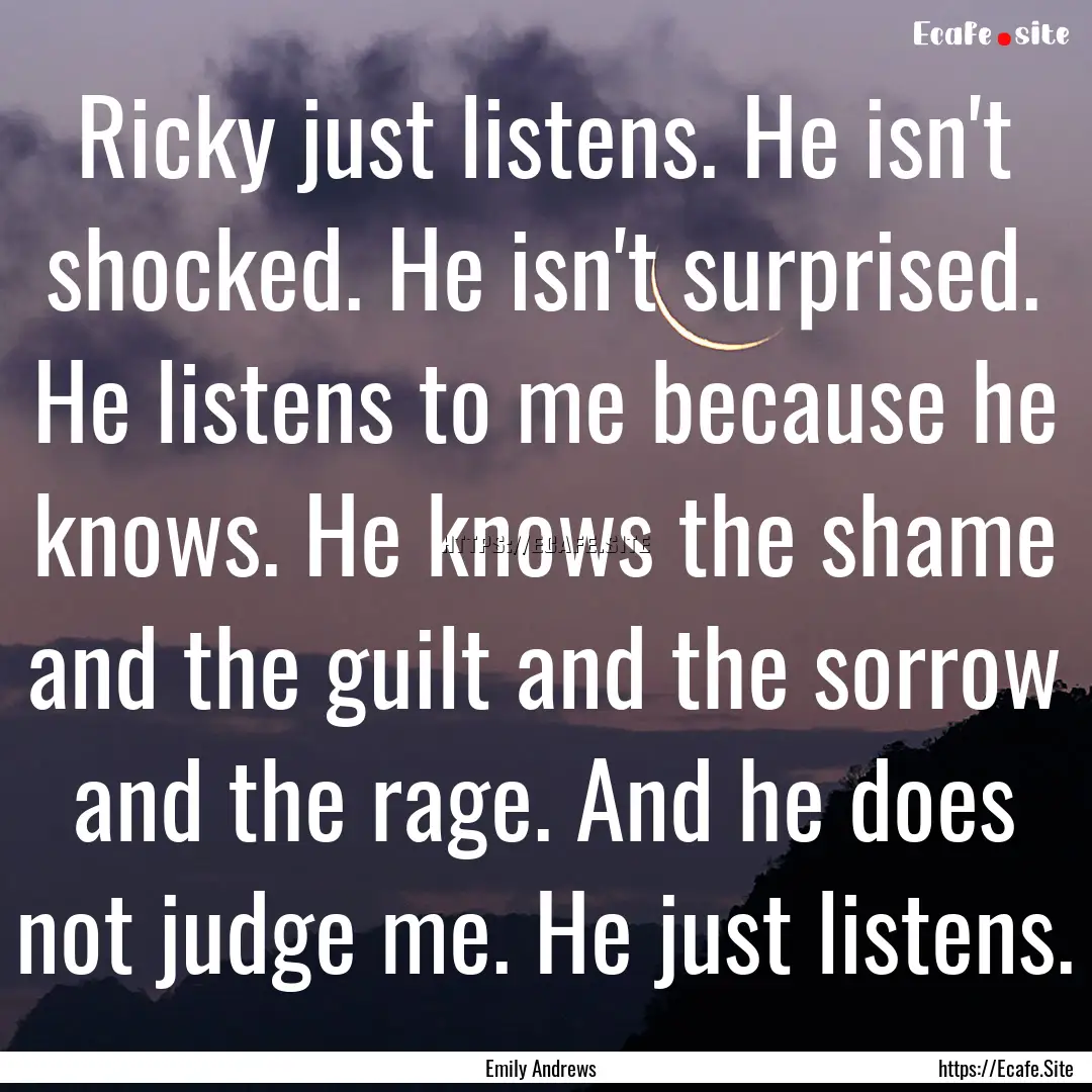 Ricky just listens. He isn't shocked. He.... : Quote by Emily Andrews