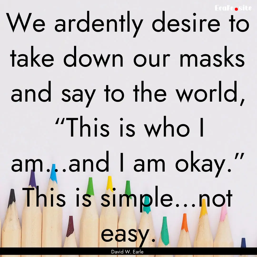 We ardently desire to take down our masks.... : Quote by David W. Earle