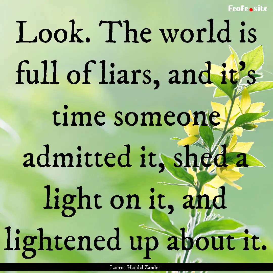 Look. The world is full of liars, and it’s.... : Quote by Lauren Handel Zander