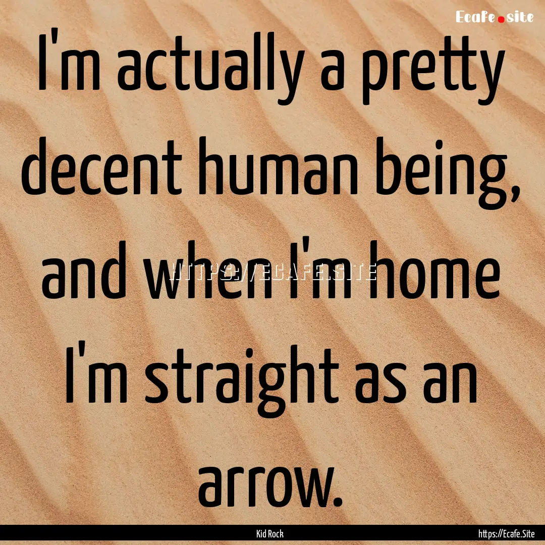 I'm actually a pretty decent human being,.... : Quote by Kid Rock