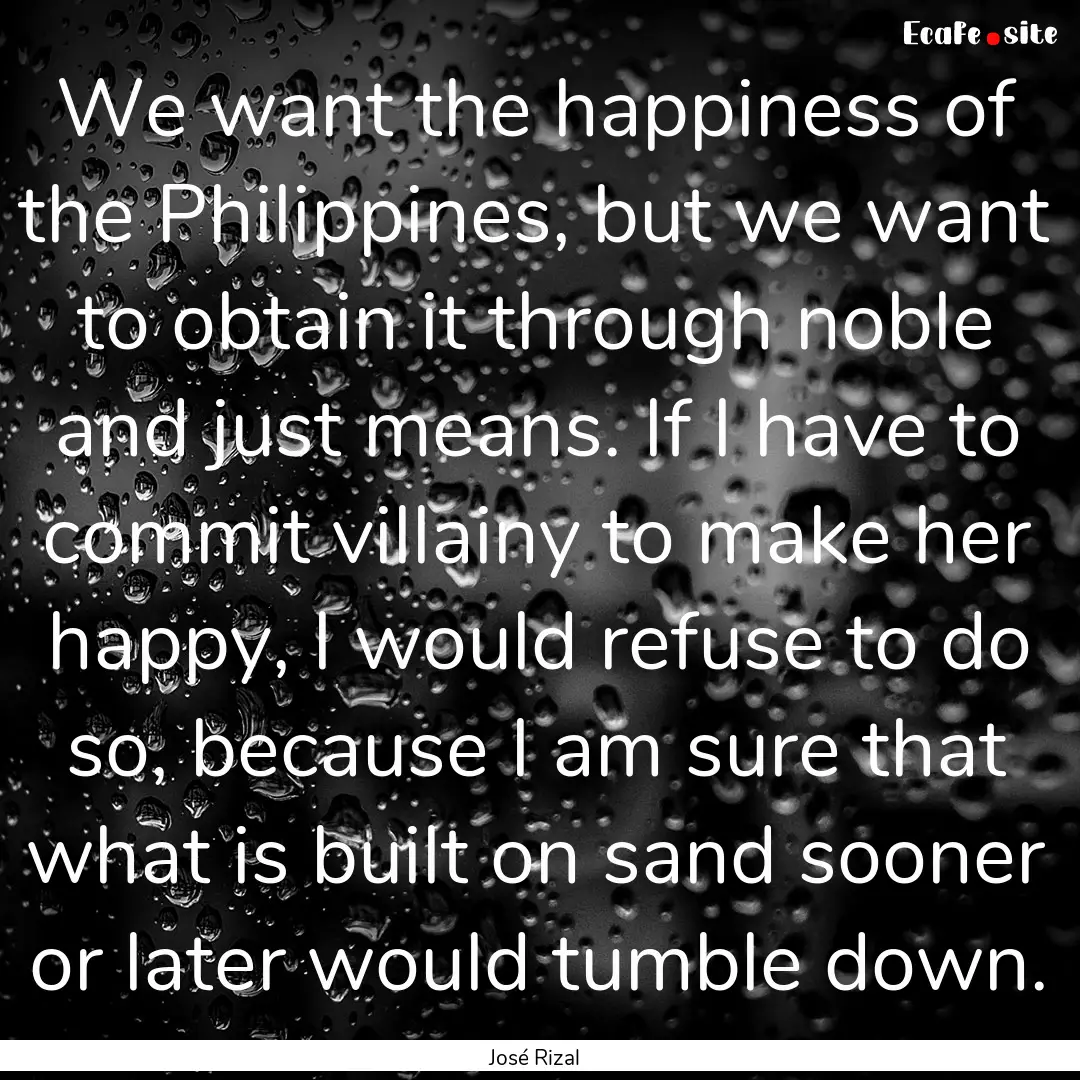 We want the happiness of the Philippines,.... : Quote by José Rizal