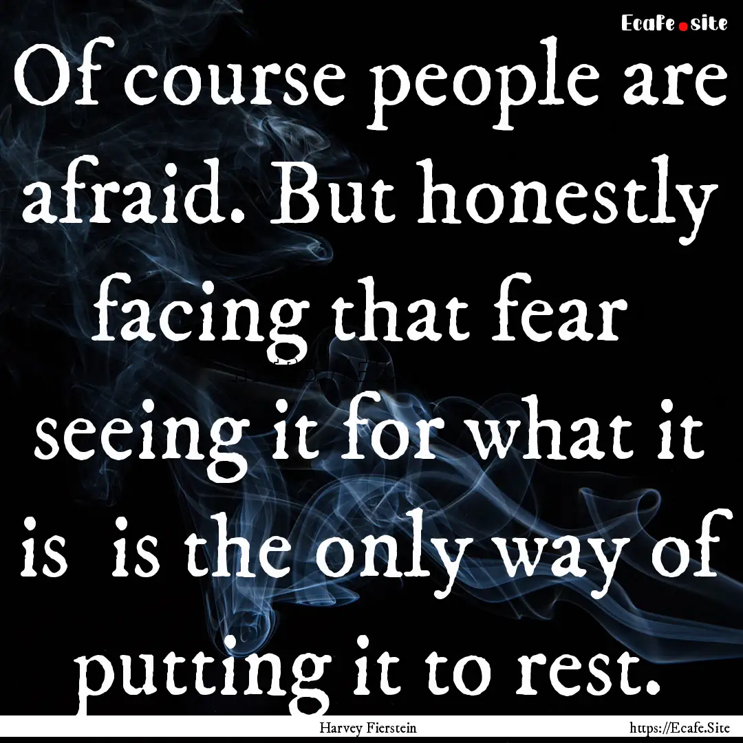 Of course people are afraid. But honestly.... : Quote by Harvey Fierstein