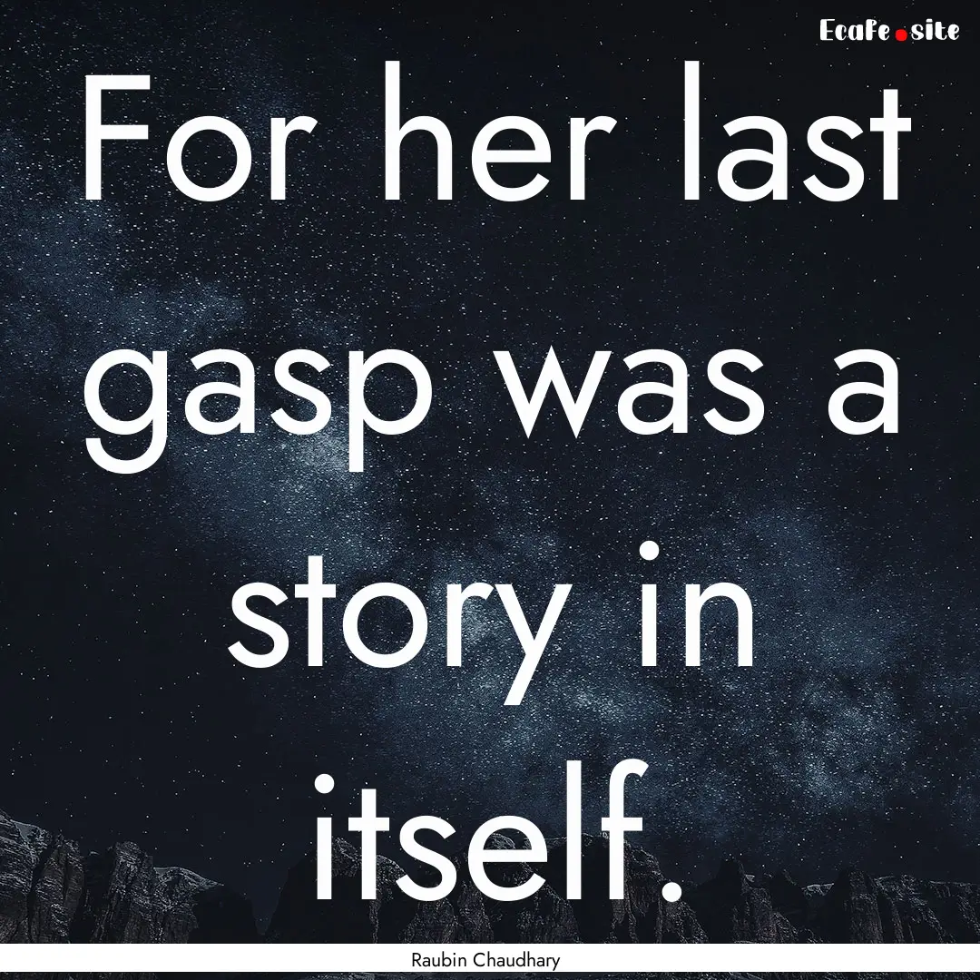 For her last gasp was a story in itself. : Quote by Raubin Chaudhary