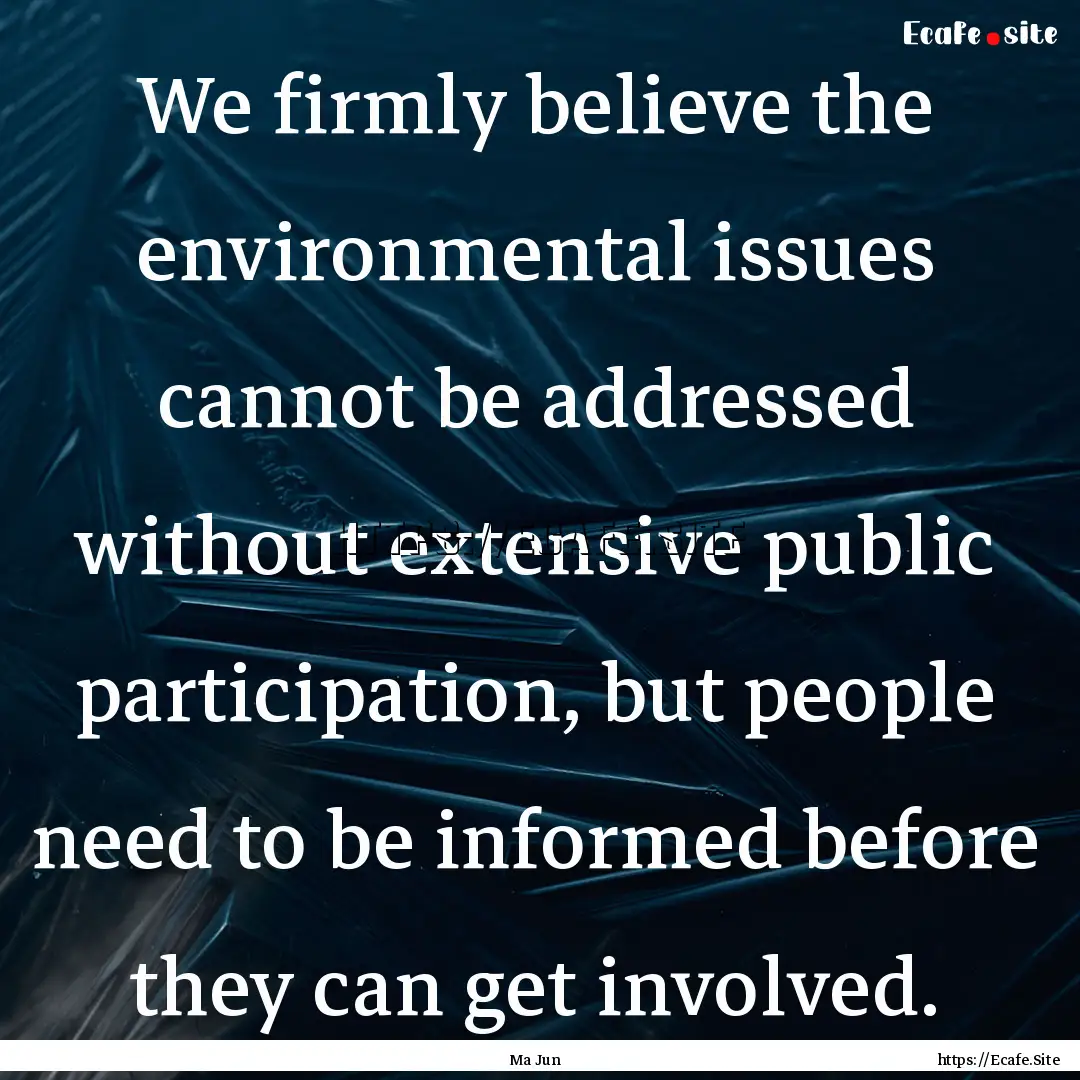 We firmly believe the environmental issues.... : Quote by Ma Jun