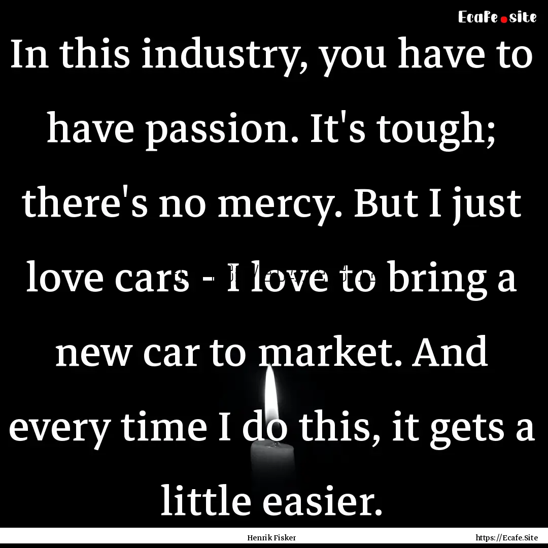 In this industry, you have to have passion..... : Quote by Henrik Fisker