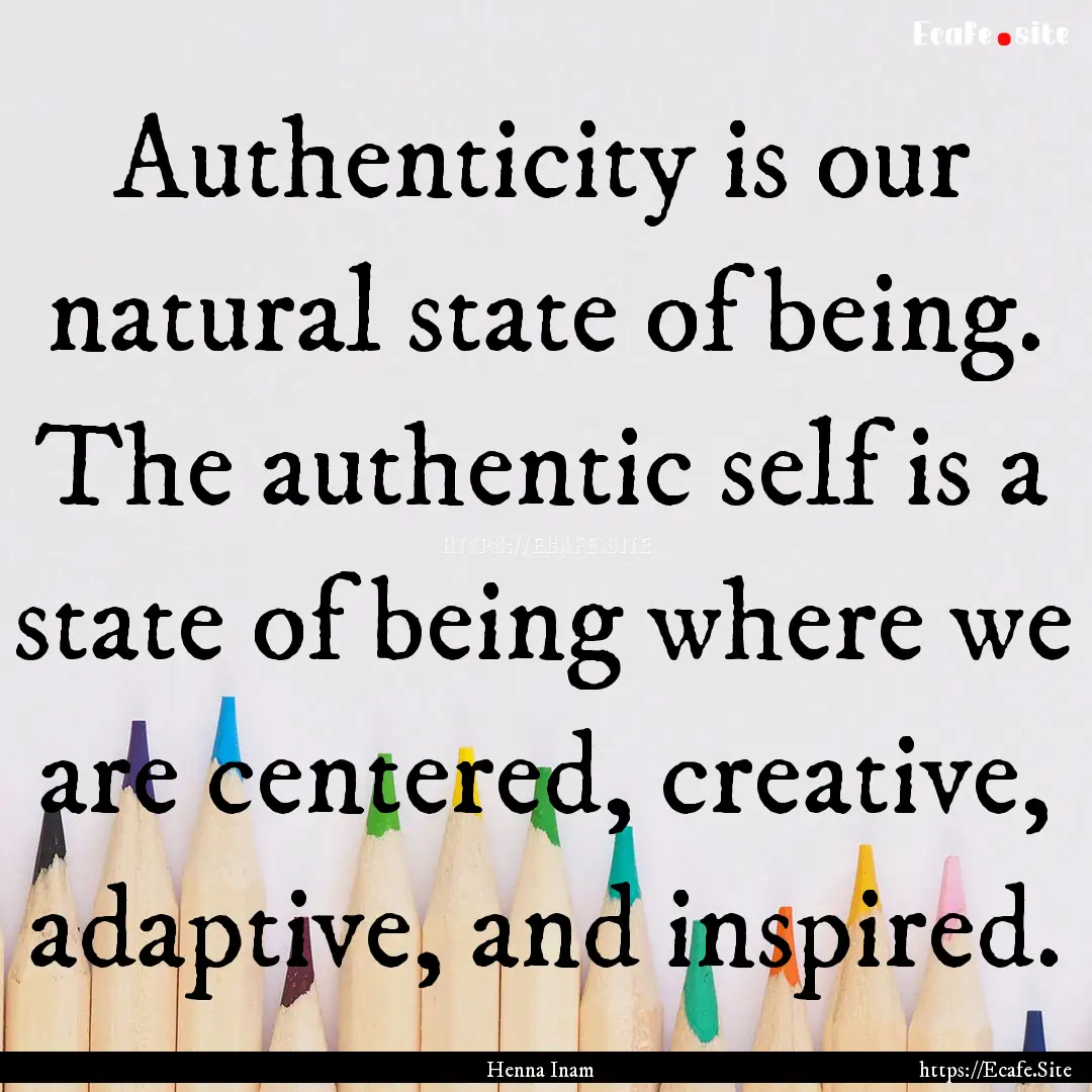 Authenticity is our natural state of being..... : Quote by Henna Inam