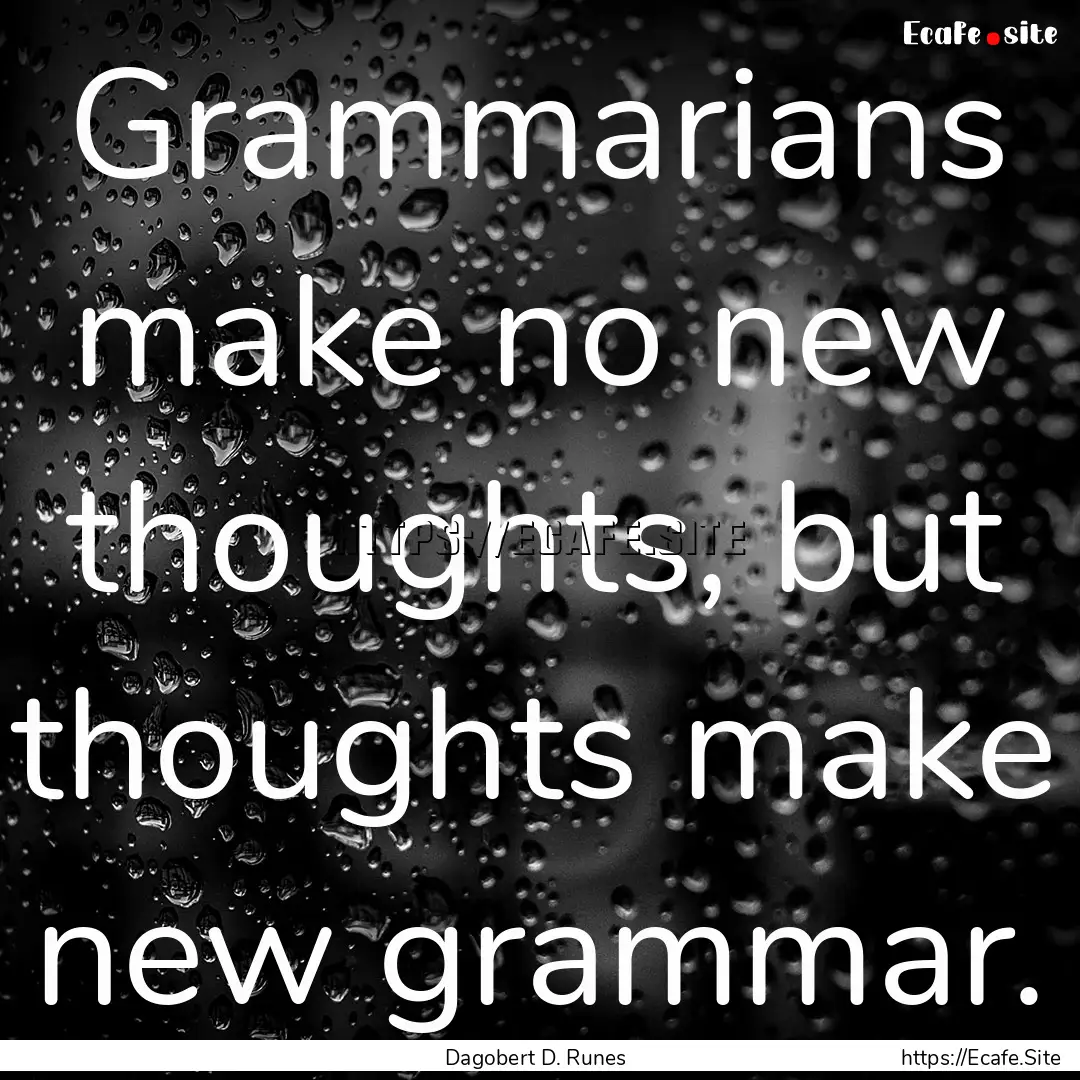 Grammarians make no new thoughts, but thoughts.... : Quote by Dagobert D. Runes