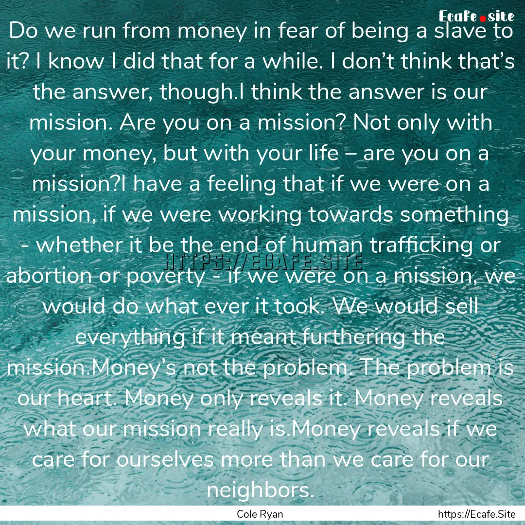 Do we run from money in fear of being a slave.... : Quote by Cole Ryan