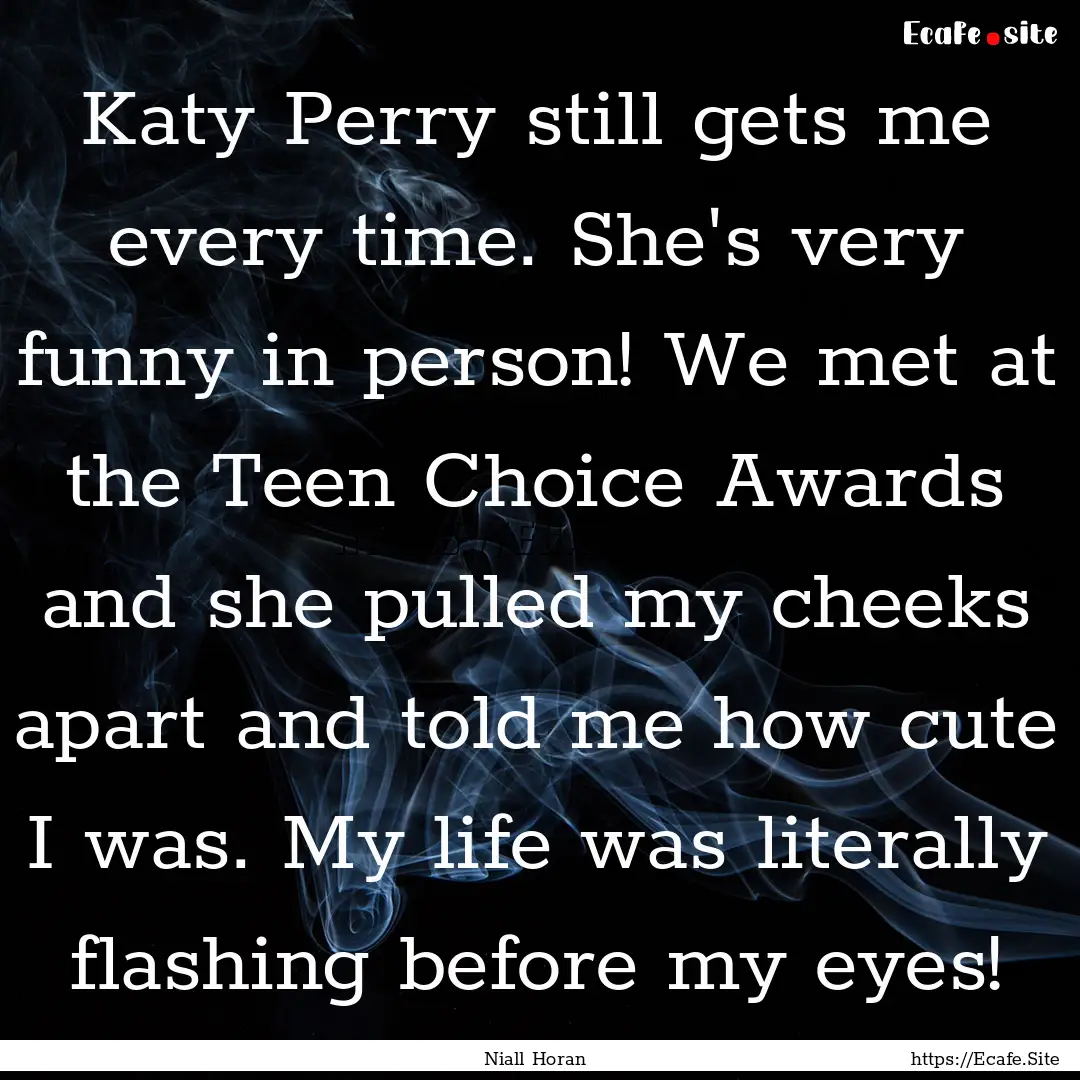 Katy Perry still gets me every time. She's.... : Quote by Niall Horan