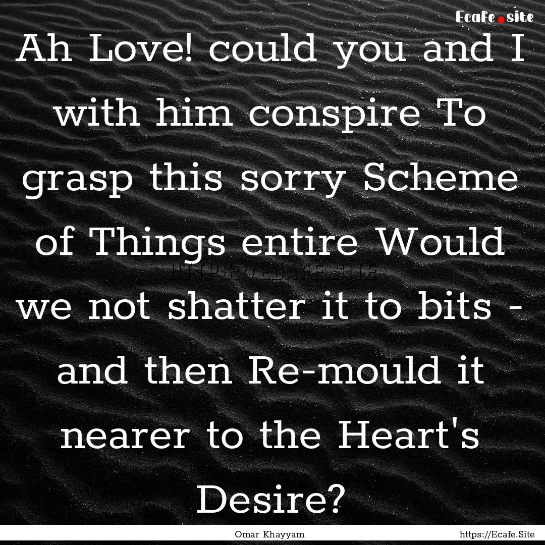 Ah Love! could you and I with him conspire.... : Quote by Omar Khayyam