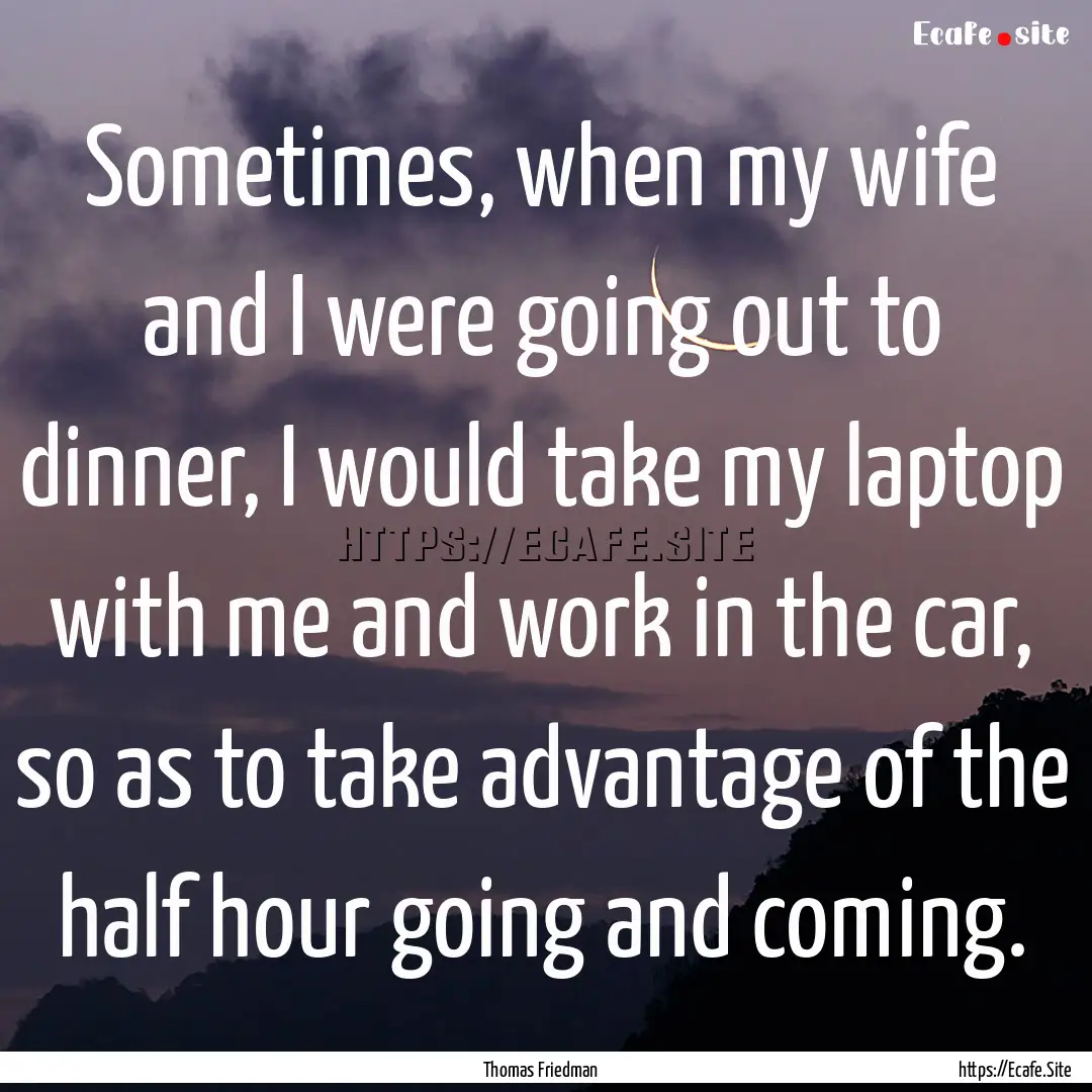 Sometimes, when my wife and I were going.... : Quote by Thomas Friedman