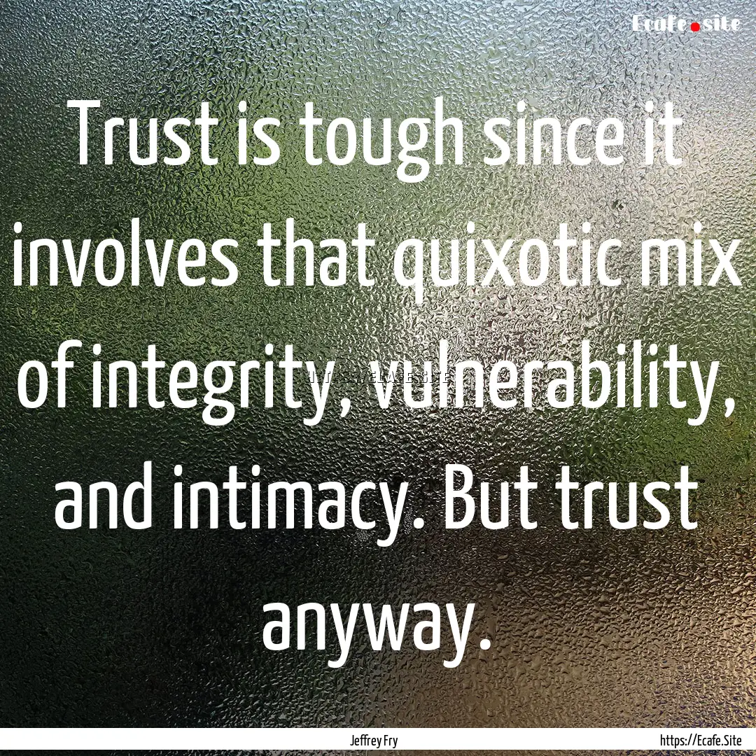 Trust is tough since it involves that quixotic.... : Quote by Jeffrey Fry