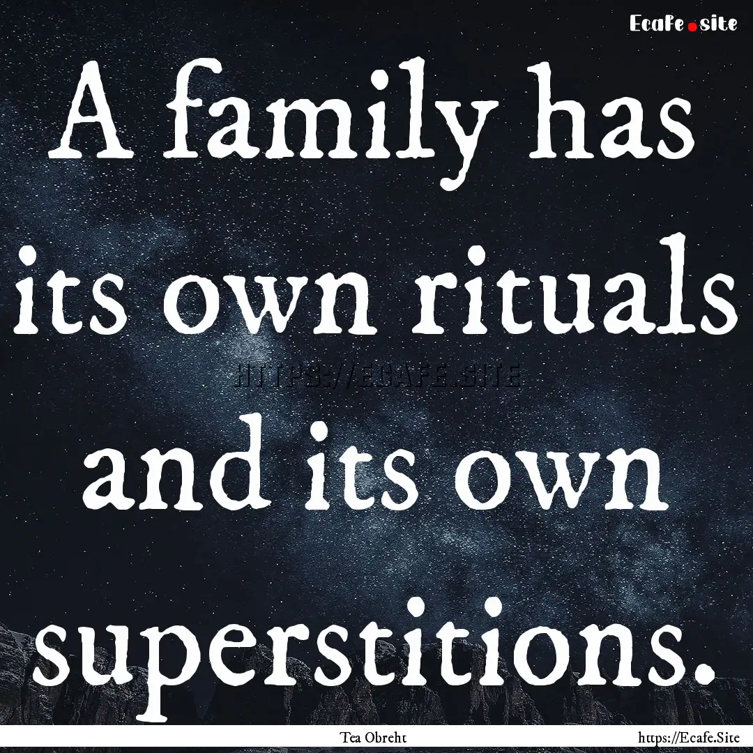 A family has its own rituals and its own.... : Quote by Tea Obreht