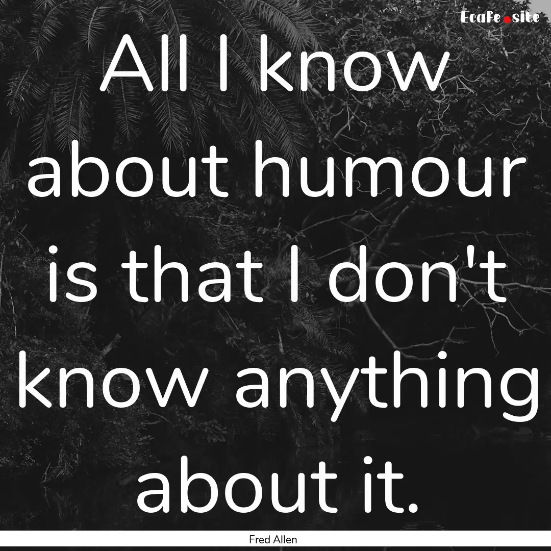 All I know about humour is that I don't know.... : Quote by Fred Allen