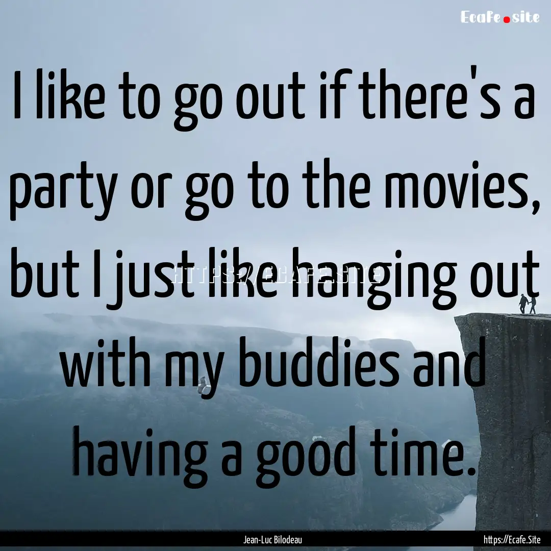 I like to go out if there's a party or go.... : Quote by Jean-Luc Bilodeau