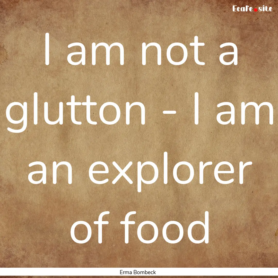 I am not a glutton - I am an explorer of.... : Quote by Erma Bombeck