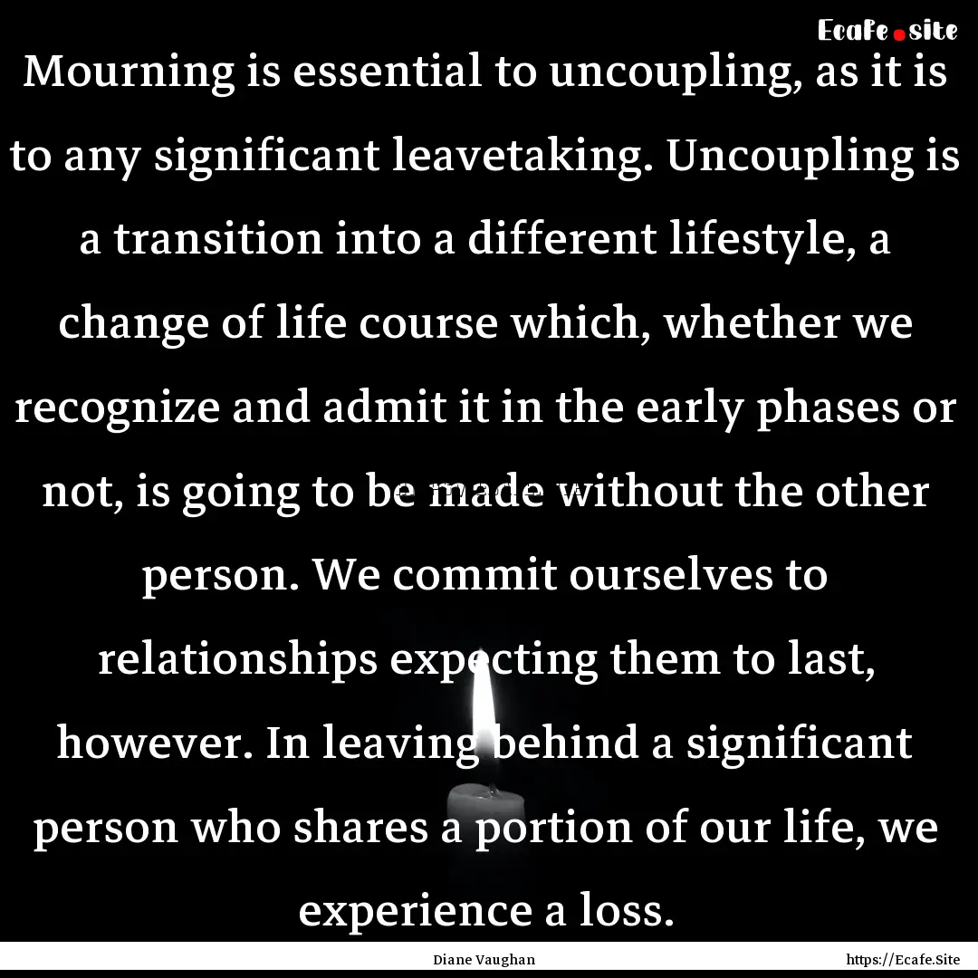 Mourning is essential to uncoupling, as it.... : Quote by Diane Vaughan