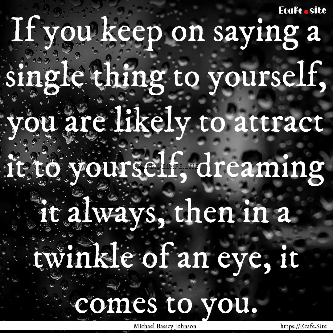 If you keep on saying a single thing to yourself,.... : Quote by Michael Bassey Johnson