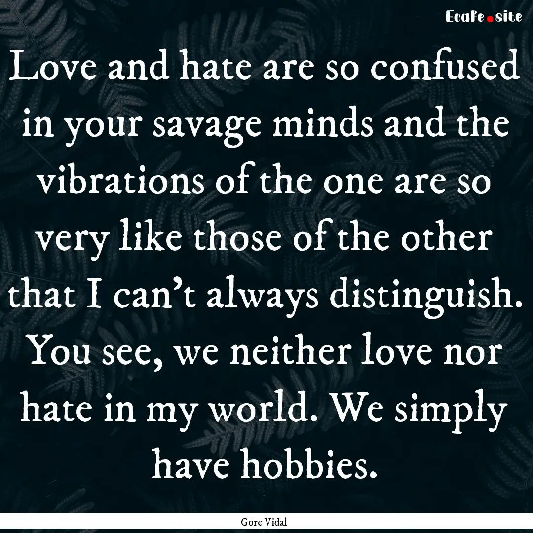 Love and hate are so confused in your savage.... : Quote by Gore Vidal