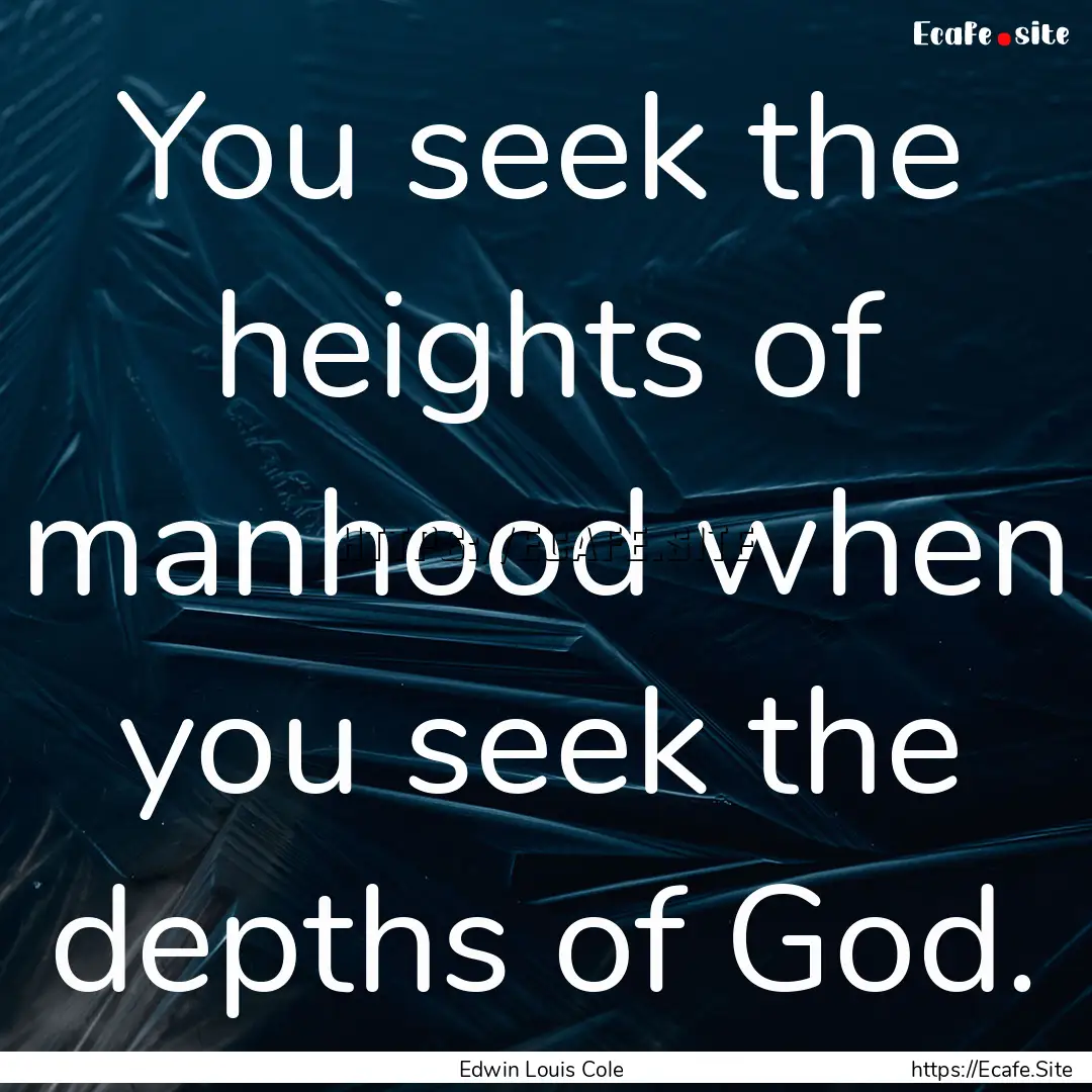 You seek the heights of manhood when you.... : Quote by Edwin Louis Cole