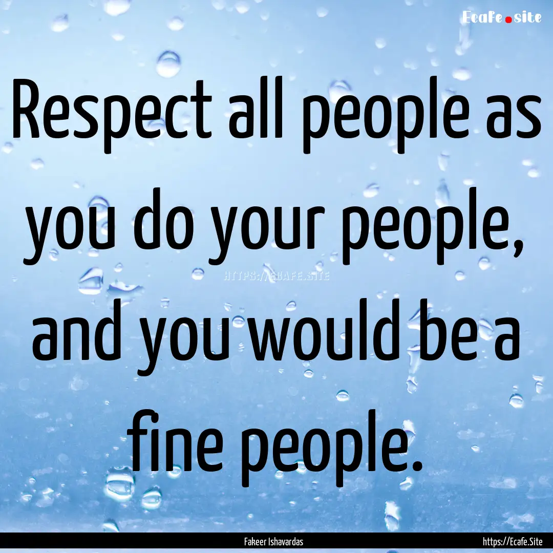 Respect all people as you do your people,.... : Quote by Fakeer Ishavardas