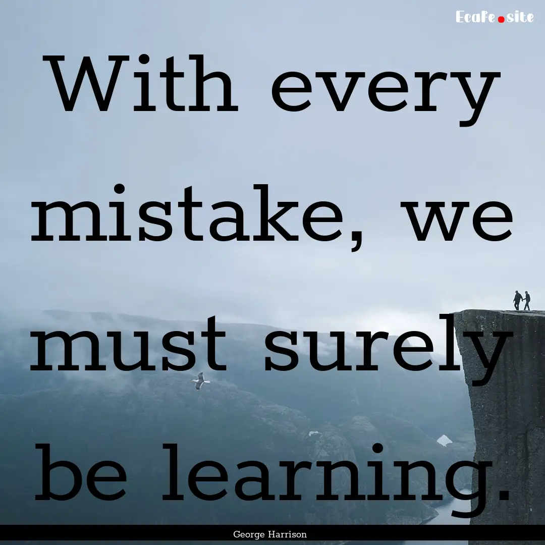 With every mistake, we must surely be learning..... : Quote by George Harrison