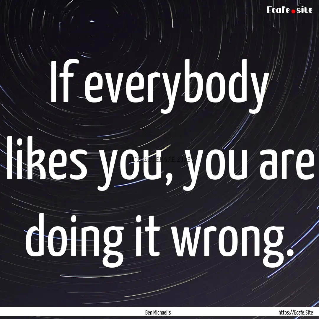 If everybody likes you, you are doing it.... : Quote by Ben Michaelis