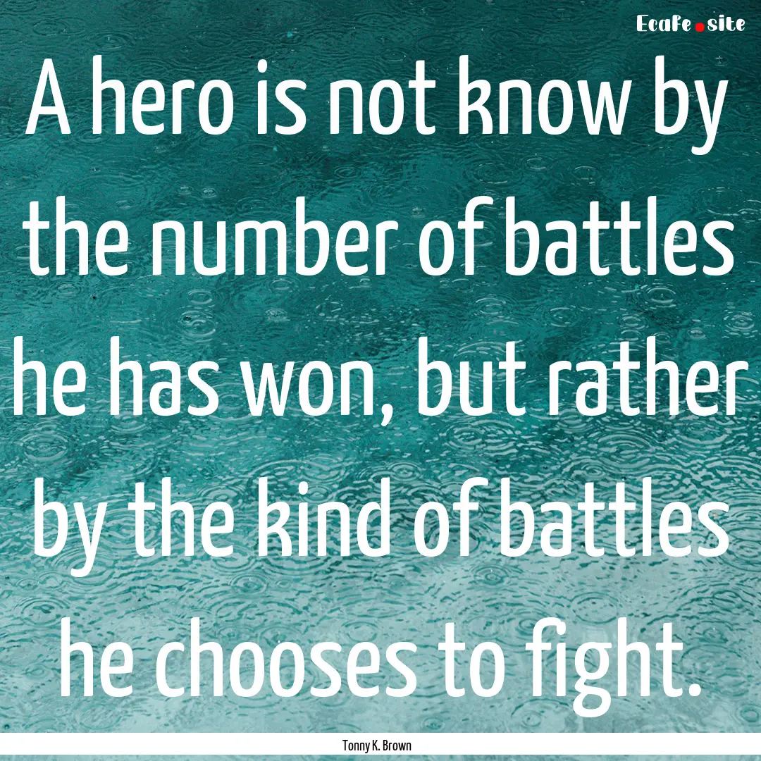 A hero is not know by the number of battles.... : Quote by Tonny K. Brown