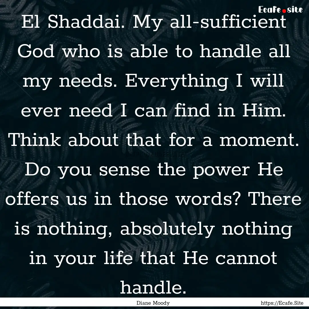 El Shaddai. My all-sufficient God who is.... : Quote by Diane Moody