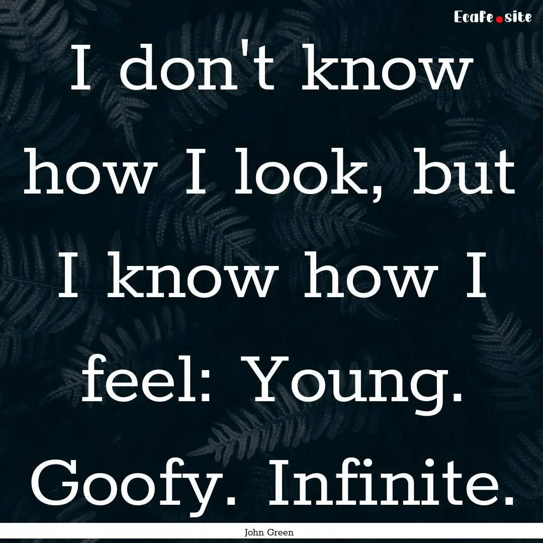 I don't know how I look, but I know how I.... : Quote by John Green