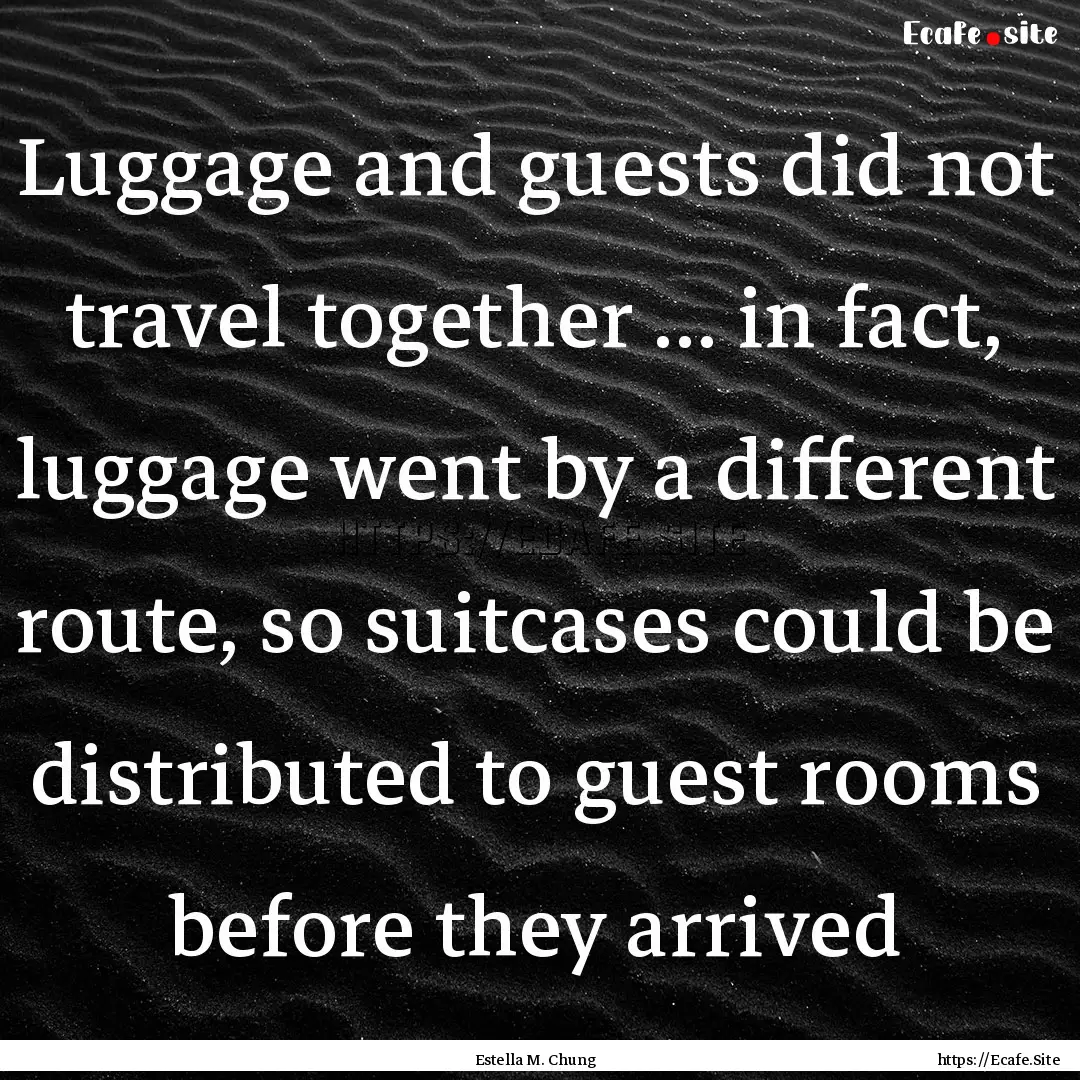 Luggage and guests did not travel together.... : Quote by Estella M. Chung