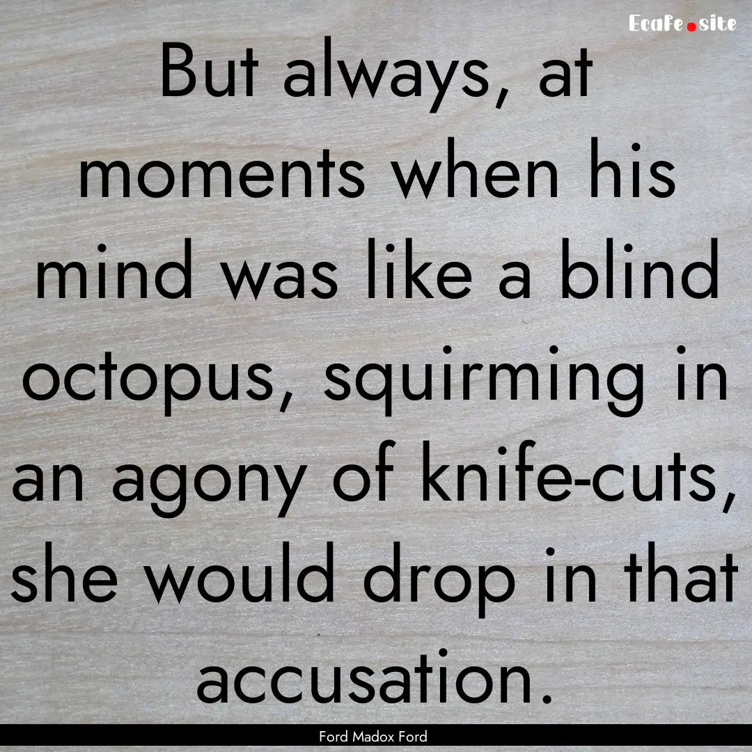 But always, at moments when his mind was.... : Quote by Ford Madox Ford