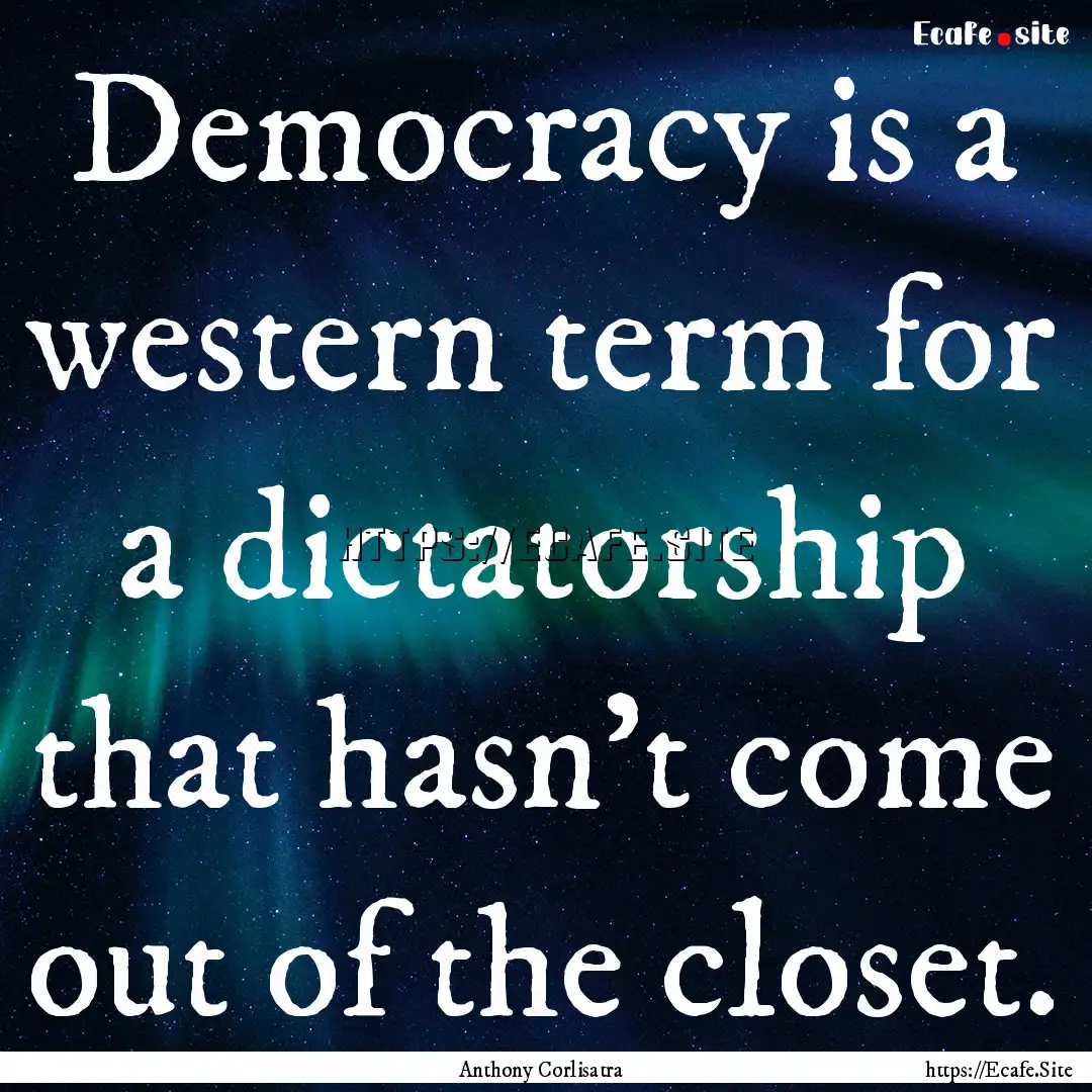 Democracy is a western term for a dictatorship.... : Quote by Anthony Corlisatra