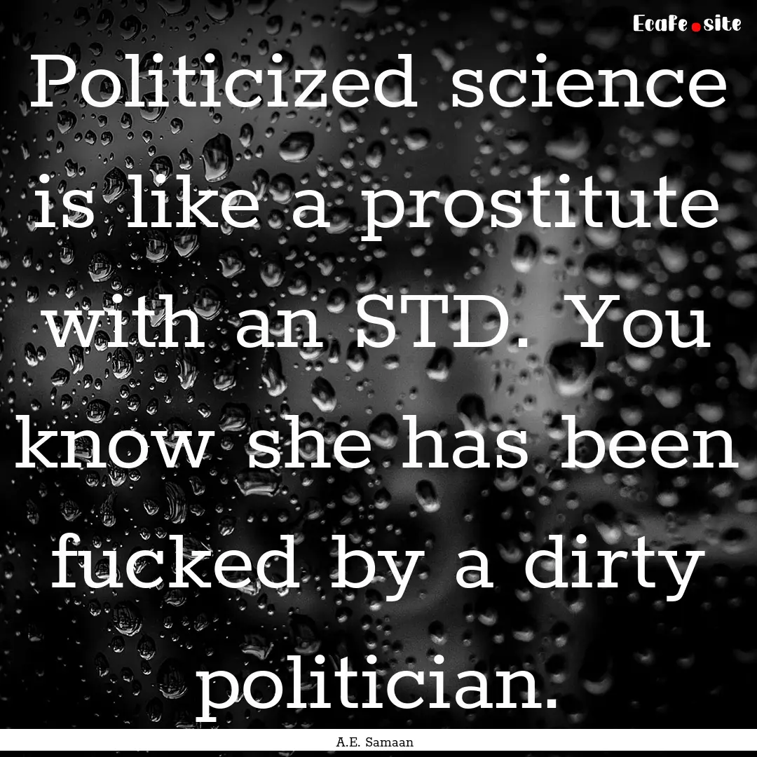 Politicized science is like a prostitute.... : Quote by A.E. Samaan