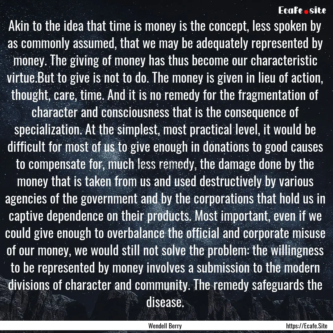 Akin to the idea that time is money is the.... : Quote by Wendell Berry