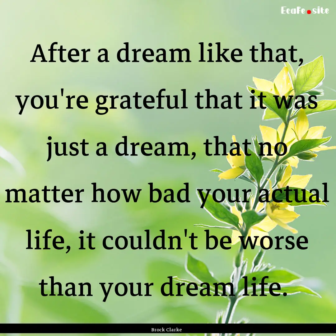 After a dream like that, you're grateful.... : Quote by Brock Clarke