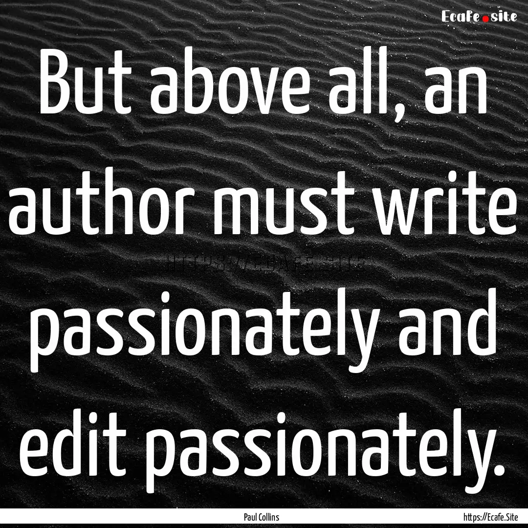 But above all, an author must write passionately.... : Quote by Paul Collins